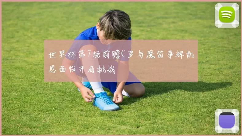 世界杯第7场前瞻C罗与魔笛争辉凯恩面临开局挑战